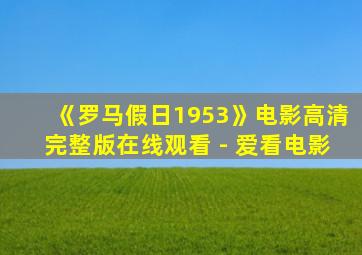 《罗马假日1953》电影高清完整版在线观看 - 爱看电影